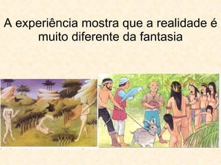 A experiência mostra que a realidade é muito diferente da fantasia 