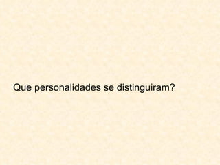 Que personalidades se distinguiram? 