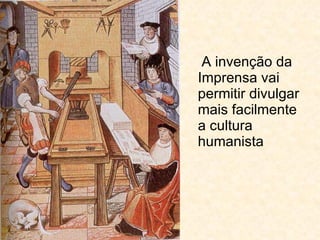 A invenção da Imprensa vai permitir divulgar mais facilmente a cultura humanista 