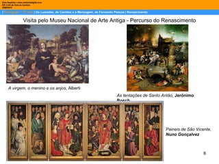 |  Português – 12º ano  | Os Lusíadas, de Camões e a Mensagem, de Fernando Pessoa | Renascimento Dina Baptista | www.sebentadigital.com EB 2,3/S de Vale de Cambra 2009\2010 Visita pelo Museu Nacional de Arte Antiga - Percurso do Renascimento A virgem, o menino e os anjos , Alberti As tentações de Santo Antão ,  Jerónimo Bosch Paineis de São Vicente,  Nuno Gonçalvez 