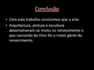 • Com este trabalho concluímos que a arte:
• Arquitectura, pintura e escultura
  desenvolveram-se muito no renascimento e
  que Leonardo da Vinci foi o maior génio do
  renascimento.
 