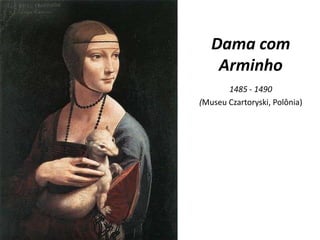 Dama com Arminho1485 - 1490(Museu Czartoryski, Polônia)