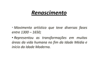 RenascimentoMovimento artístico que teve diversas fases entre 1300 – 1650;