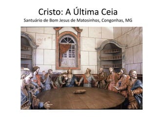 Cristo: A Última Ceia Santuário de Bom Jesus de Matosinhos, Congonhas, MG