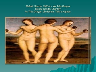 Rafael Sanzio, 1503-4 - As Três Graças Museu Condé, Chantilly As Três Graças (Eufrósina, Talia e Aglaia)