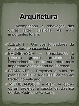 Acompanhou a renovação das outras artes plásticas. As mais importantes foram:ALBERTI – Um dos fundadores da arquitetura renascentista;