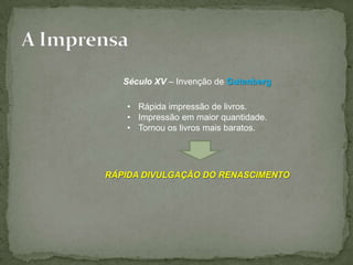 Século XV – Invenção de Gutenberg

   • Rápida impressão de livros.
   • Impressão em maior quantidade.
   • Tornou os livros mais baratos.




RÁPIDA DIVULGAÇÃO DO RENASCIMENTO
 