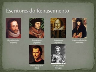 Miguel Cervantes     Thomas More        Shakespeare     Erasmo de Roterdão
   (Espanha)          (Inglaterra)       (Inglaterra)       (Alemanha)




                   Nicolau Maquiavel   Luís de Camões
                         (Itália)         (Portugal)
 