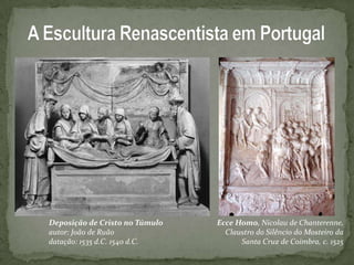 Deposição de Cristo no Túmulo   Ecce Homo, Nicolau de Chanterenne,
autor: João de Ruão               Claustro do Silêncio do Mosteiro da
datação: 1535 d.C. 1540 d.C.          Santa Cruz de Coimbra, c. 1525
 