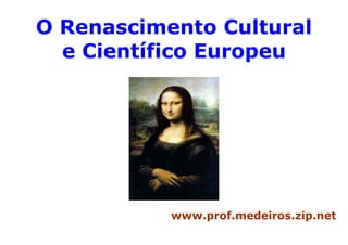 O Renascimento Cultural
  e Científico Europeu




           www.prof.medeiros.zip.net
 