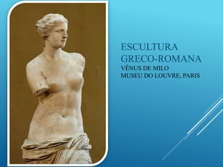 ESCULTURA
GRECO-ROMANA
VÊNUS DE MILO
MUSEU DO LOUVRE, PARIS
 