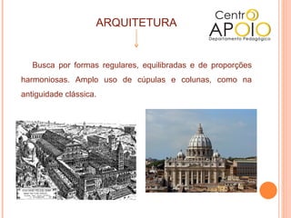 ARQUITETURA


   Busca por formas regulares, equilibradas e de proporções
harmoniosas. Amplo uso de cúpulas e colunas, como na
antiguidade clássica.
 