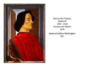 Alessandro Filipepi,
          Botticelli
        1445 - 1510
    Giuliano de' Medici
           1478
National Gallery Washington
             D.C
 