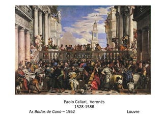 Paolo Caliari, Veronés
                       1528-1588
As Bodas de Caná – 1562                    Louvre
 
