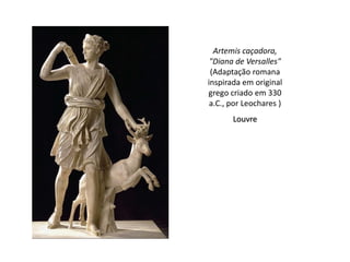 Artemis caçadora,
 "Diana de Versalles"
 (Adaptação romana
inspirada em original
grego criado em 330
 a.C., por Leochares )
       Louvre
 