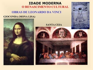 IDADE MODERNA
           O RENASCIMENTO CULTURAL
     OBRAS DE LEONARDO DA VINCI
GIOCONDA (MONA LISA)


                       SANTA CEIA
 