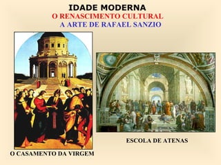 IDADE MODERNA
          O RENASCIMENTO CULTURAL
            A ARTE DE RAFAEL SANZIO




                          ESCOLA DE ATENAS

O CASAMENTO DA VIRGEM
 