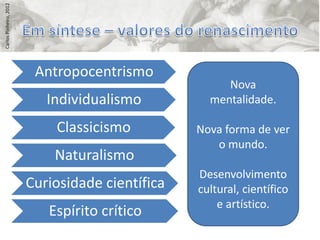 Carlos Pinheiro, 2012




                         Antropocentrismo
                                                      Nova
                           Individualismo          mentalidade.

                            Classicismo          Nova forma de ver
                                                    o mundo.
                            Naturalismo
                                                 Desenvolvimento
                        Curiosidade científica   cultural, científico
                                                     e artístico.
                           Espírito crítico
 