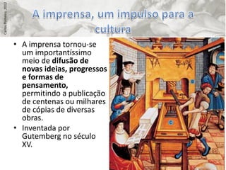 Carlos Pinheiro, 2012




                        • A imprensa tornou-se
                          um importantíssimo
                          meio de difusão de
                          novas ideias, progressos
                          e formas de
                          pensamento,
                          permitindo a publicação
                          de centenas ou milhares
                          de cópias de diversas
                          obras.
                        • Inventada por
                          Gutemberg no século
                          XV.
 