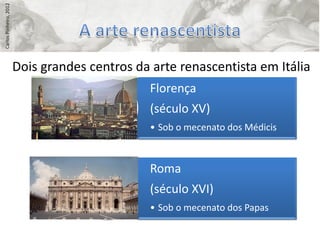 Carlos Pinheiro, 2012




                        Dois grandes centros da arte renascentista em Itália
                                                Florença
                                                (século XV)
                                                • Sob o mecenato dos Médicis



                                                Roma
                                                (século XVI)
                                                • Sob o mecenato dos Papas
 