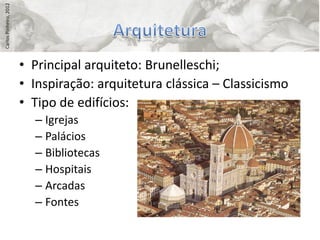 Carlos Pinheiro, 2012




                        • Principal arquiteto: Brunelleschi;
                        • Inspiração: arquitetura clássica – Classicismo
                        • Tipo de edifícios:
                          – Igrejas
                          – Palácios
                          – Bibliotecas
                          – Hospitais
                          – Arcadas
                          – Fontes
 