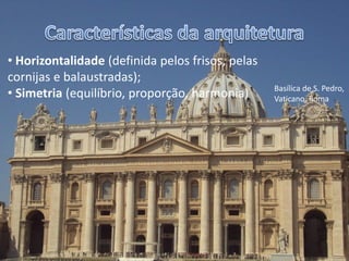 Carlos Pinheiro, 2012




       • Horizontalidade (definida pelos frisos, pelas
       cornijas e balaustradas);
                                                         Basílica de S. Pedro,
       • Simetria (equilíbrio, proporção, harmonia)      Vaticano, Roma
 