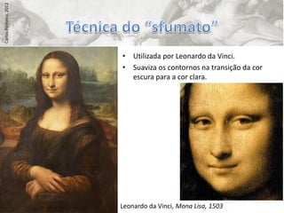 Carlos Pinheiro, 2012




                        • Utilizada por Leonardo da Vinci.
                        • Suaviza os contornos na transição da cor
                          escura para a cor clara.




                        Leonardo da Vinci, Mona Lisa, 1503
 