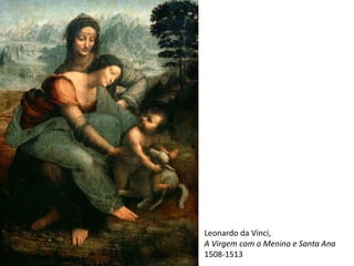 Leonardo da Vinci,
A Virgem com o Menino e Santa Ana
1508-1513
 