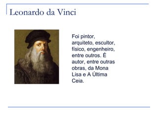 Leonardo da Vinci

               Foi pintor,
               arquiteto, escultor,
               físico, engenheiro,
               entre outros. É
               autor, entre outras
               obras, da Mona
               Lisa e A Última
               Ceia.
 