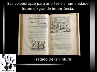 Sua colaboração para as artes e a humanidade
foram de grande importância.
Tratado Della Pintura
 