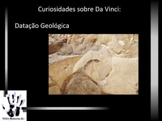 Renascimento
Curiosidades sobre Da Vinci:
Datação Geológica
 