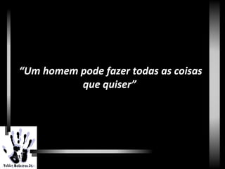 Renascimento
“Um homem pode fazer todas as coisas
que quiser”
 