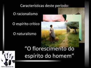 Renascimento
Características deste período:
O racionalismo
O espírito crítico
O naturalismo
“O florescimento do
espírito do homem”
 