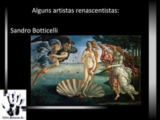 Renascimento
Alguns artistas renascentistas:
Sandro Botticelli
 