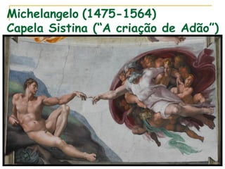 Michelangelo (1475-1564)
Capela Sistina (“A criação de Adão”)
 