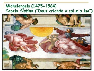 Michelangelo (1475-1564)
Capela Sistina (“Deus criando o sol e a lua”)
 