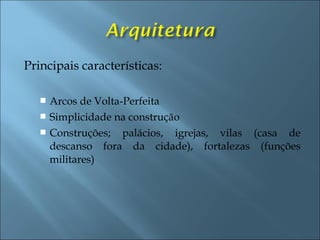Principais características:
 Arcos de Volta-Perfeita
 Simplicidade na construção
 Construções; palácios, igrejas, vilas (casa de
descanso fora da cidade), fortalezas (funções
militares)
 