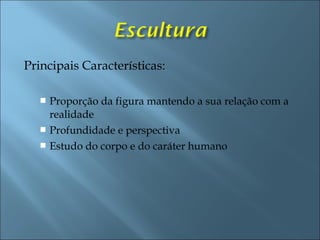 Principais Características:
 Proporção da figura mantendo a sua relação com a
realidade
 Profundidade e perspectiva
 Estudo do corpo e do caráter humano
 