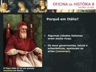 Porquê em Itália?

• Algumas cidades italianas
eram muito ricas;
• Os seus governantes, laicos e
eclesiásticos, apoiavam a...