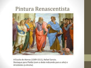 Pintura Renascentista

A Escola de Atenas (1509-1511), Rafael Sanzio.
Destaque para Platão (com o dedo indicando para o alto) e
Aristóteles (a direita).

 