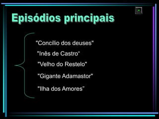 "Concílio dos deuses"
"Inês de Castro“

"Velho do Restelo"
"Gigante Adamastor"
"Ilha dos Amores”

 