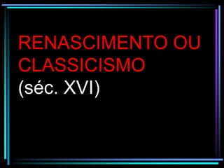 RENASCIMENTO OU
CLASSICISMO
(séc. XVI)

 