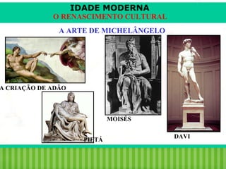 IDADE MODERNA

O RENASCIMENTO CULTURAL
A ARTE DE MICHELÂNGELO

A CRIAÇÃO DE ADÃO

MOISÉS
PIETÁ

iair@pop.com.br

DAVI

Prof. Iair

 