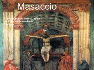 Masaccio
Trindade, pintura afresco, igreja
de Santa Maria Novella de
Florença

 