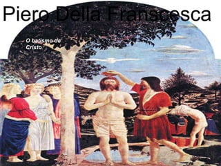 Piero Della Franscesca
,
O batismo de
Cristo

 