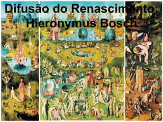 Difusão do Renascimento:
Hieronymus Bosch

 