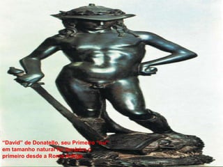“David” de Donatello, seu Primeiro “nu”
em tamanho natural foi também o
primeiro desde a Roma Antiga.

 