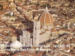 Filippo Brunelleschi, cúpula da . catedral de
Santa Maria Del Fiore, Florença

 