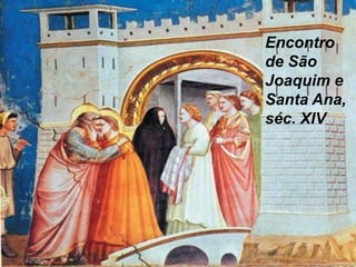 Encontro de São Joaquim e
Encontro
Santa Ana, séc. XIV São
de
Joaquim e
Santa Ana,
séc. XIV

 
