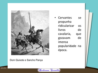 • Cervantes se 
propunha 
ridicularizar os 
livros de 
cavalaria, que 
gozavam de 
imensa 
popularidade na 
época. 
Dom Quixote e Sancho Pança 
 